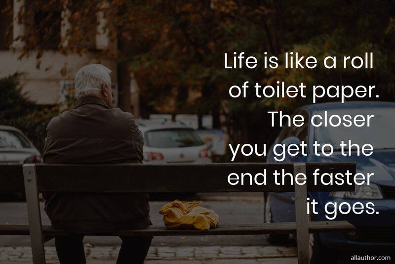 1588332051633-life-is-like-a-roll-of-toilet-paper-the-closer-you-get-to-the-end-the-faster-it-...jpg