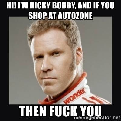 hi-im-ricky-bobby-and-if-you-shop-at-autozone-then-****-you.jpg