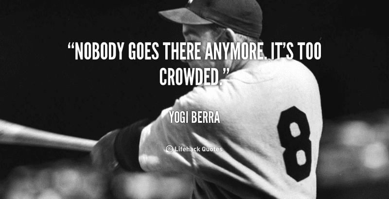 quote-Yogi-Berra-nobody-goes-there-anymore-its-too-crowded-42450.png