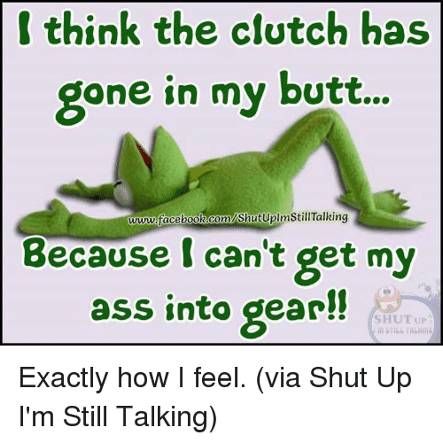 think-the-clutch-has-one-in-my-butt-www-facebook-com-shutuplmstilltalking-because-9380575.png